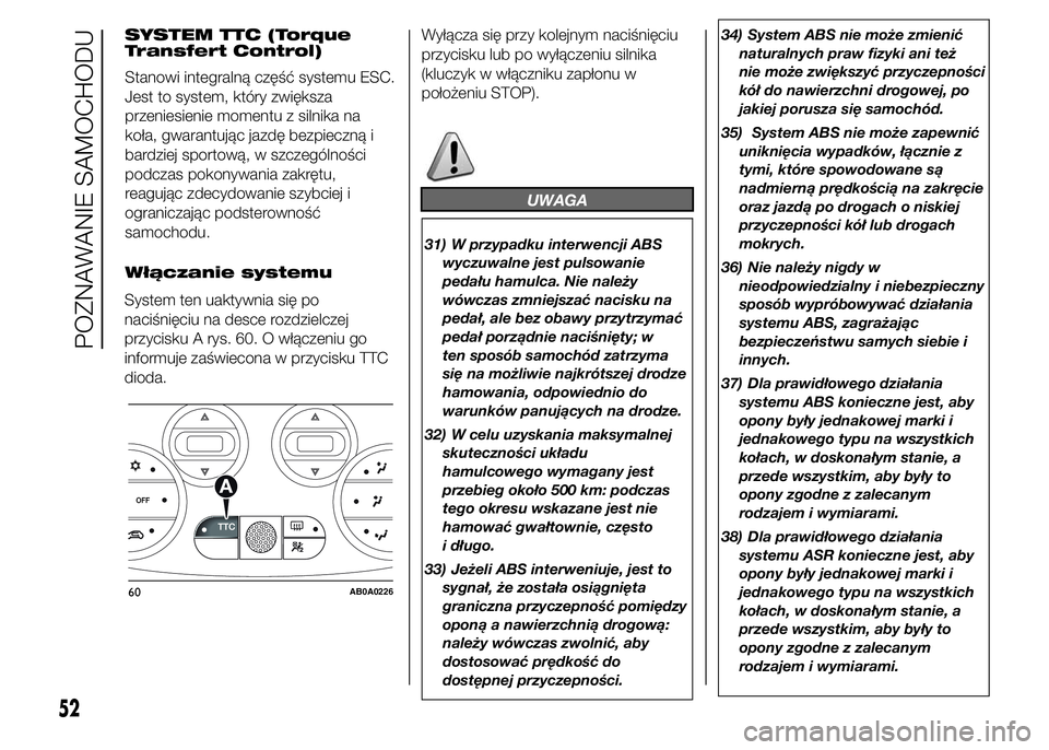 Abarth 500 2016  Instrukcja obsługi (in Polish) SYSTEM TTC (Torque
Transfert Control)
Stanowi integralną część systemu ESC.
Jest to system, który zwiększa
przeniesienie momentu z silnika na
koła, gwarantując jazdę bezpieczną i
bardziej sp