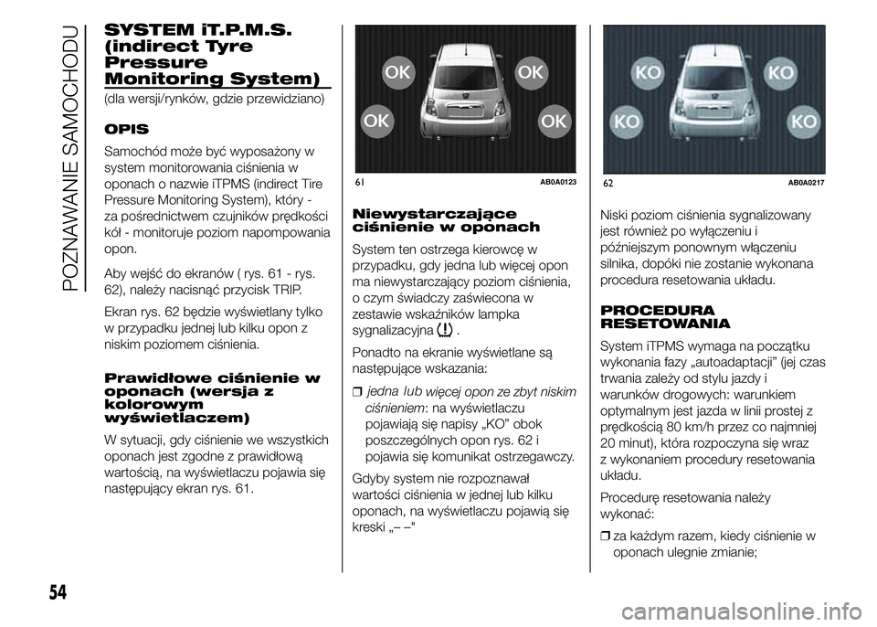 Abarth 500 2016  Instrukcja obsługi (in Polish) SYSTEM iT.P.M.S.
(indirect Tyre
Pressure
Monitoring System)
(dla wersji/rynków, gdzie przewidziano)
OPIS
Samochód może być wyposażony w
system monitorowania ciśnienia w
oponach o nazwie iTPMS (i