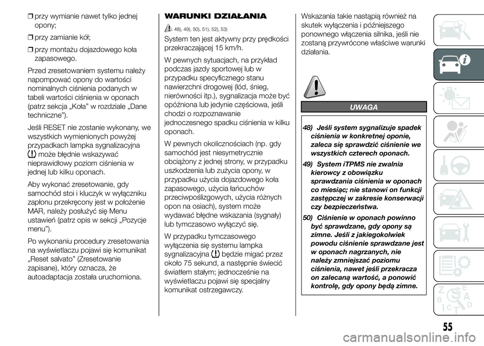 Abarth 500 2016  Instrukcja obsługi (in Polish) ❒przy wymianie nawet tylko jednej
opony;
❒przy zamianie kół;
❒przy montażu dojazdowego koła
zapasowego.
Przed zresetowaniem systemu należy
napompować opony do wartości
nominalnych ciśnie