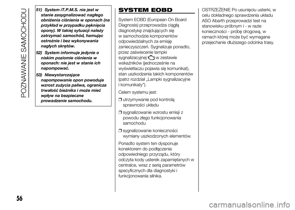 Abarth 500 2016  Instrukcja obsługi (in Polish) 51) System iT.P.M.S. nie jest w
stanie zasygnalizować nagłego
obniżenia ciśnienia w oponach (na
przykład w przypadku pęknięcia
opony). W takiej sytuacji należy
zatrzymać samochód, hamując
o