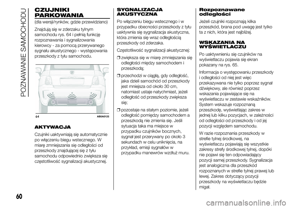 Abarth 500 2016 Instrukcja obsługi (in Polish) CZUJNIKI
PARKOWANIA
(dla wersji/rynków, gdzie przewidziano)
Znajdują się w zderzaku tylnym
samochodu rys. 64 i pełnią funkcję
rozpoznawania i sygnalizowania
kierowcy - za pomocą przerywanego
sy Abarth 500 2016 Instrukcja obsługi (in Polish) CZUJNIKI
PARKOWANIA
(dla wersji/rynków, gdzie przewidziano)
Znajdują się w zderzaku tylnym
samochodu rys. 64 i pełnią funkcję
rozpoznawania i sygnalizowania
kierowcy - za pomocą przerywanego
sy