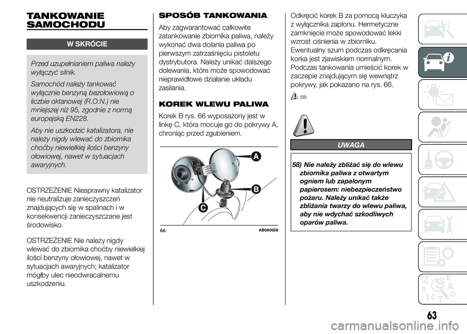 Abarth 500 2016 Instrukcja obsługi (in Polish) TANKOWANIE
SAMOCHODU
W SKRÓCIE
Przed uzupełnianiem paliwa należy
wyłączyć silnik.
Samochód należy tankować
wyłącznie benzyną bezołowiową o
liczbie oktanowej (R.O.N.) nie
mniejszej niż 9 Abarth 500 2016 Instrukcja obsługi (in Polish) TANKOWANIE
SAMOCHODU
W SKRÓCIE
Przed uzupełnianiem paliwa należy
wyłączyć silnik.
Samochód należy tankować
wyłącznie benzyną bezołowiową o
liczbie oktanowej (R.O.N.) nie
mniejszej niż 9