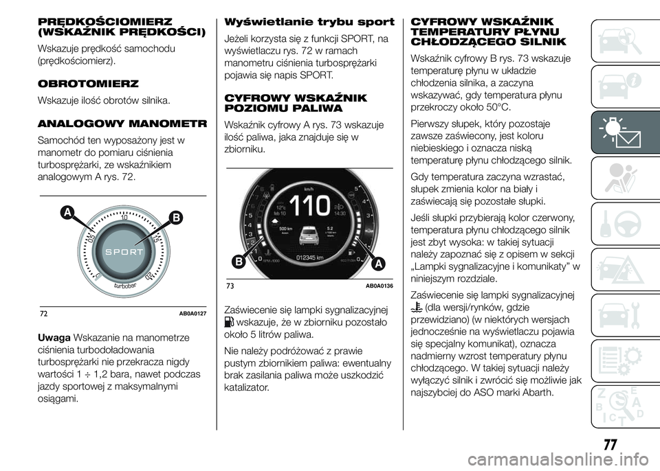 Abarth 500 2016 Instrukcja obsługi (in Polish) PRĘDKOŚCIOMIERZ
(WSKAŹNIK PRĘDKOŚCI)
Wskazuje prędkość samochodu
(prędkościomierz).
OBROTOMIERZ
Wskazuje ilość obrotów silnika.
ANALOGOWY MANOMETR
Samochód ten wyposażony jest w
manomet Abarth 500 2016 Instrukcja obsługi (in Polish) PRĘDKOŚCIOMIERZ
(WSKAŹNIK PRĘDKOŚCI)
Wskazuje prędkość samochodu
(prędkościomierz).
OBROTOMIERZ
Wskazuje ilość obrotów silnika.
ANALOGOWY MANOMETR
Samochód ten wyposażony jest w
manomet
