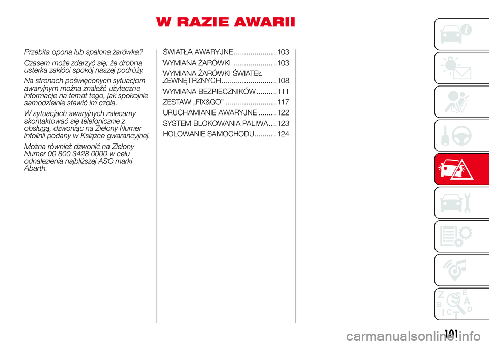 Abarth 500 2017 Instrukcja obsługi (in Polish) W RAZIE AWARII
Przebita opona lub spalona żarówka?
Czasem może zdarzyć się, że drobna
usterka zakłóci spokój naszej podróży.
Na stronach poświęconych sytuacjom
awaryjnym można znaleźć Abarth 500 2017 Instrukcja obsługi (in Polish) W RAZIE AWARII
Przebita opona lub spalona żarówka?
Czasem może zdarzyć się, że drobna
usterka zakłóci spokój naszej podróży.
Na stronach poświęconych sytuacjom
awaryjnym można znaleźć