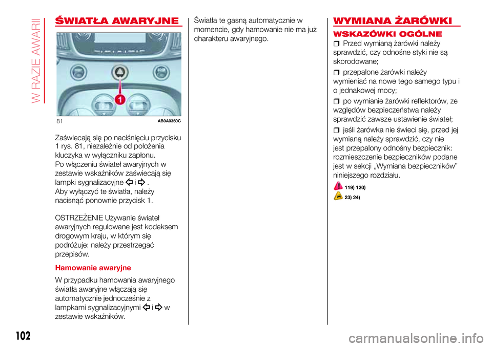 Abarth 500 2017 Instrukcja obsługi (in Polish) ŚWIATŁA AWARYJNE
Zaświecają się po naciśnięciu przycisku
1 rys. 81, niezależnie od położenia
kluczyka w wyłączniku zapłonu.
Po włączeniu świateł awaryjnych w
zestawie wskaźników za Abarth 500 2017 Instrukcja obsługi (in Polish) ŚWIATŁA AWARYJNE
Zaświecają się po naciśnięciu przycisku
1 rys. 81, niezależnie od położenia
kluczyka w wyłączniku zapłonu.
Po włączeniu świateł awaryjnych w
zestawie wskaźników za