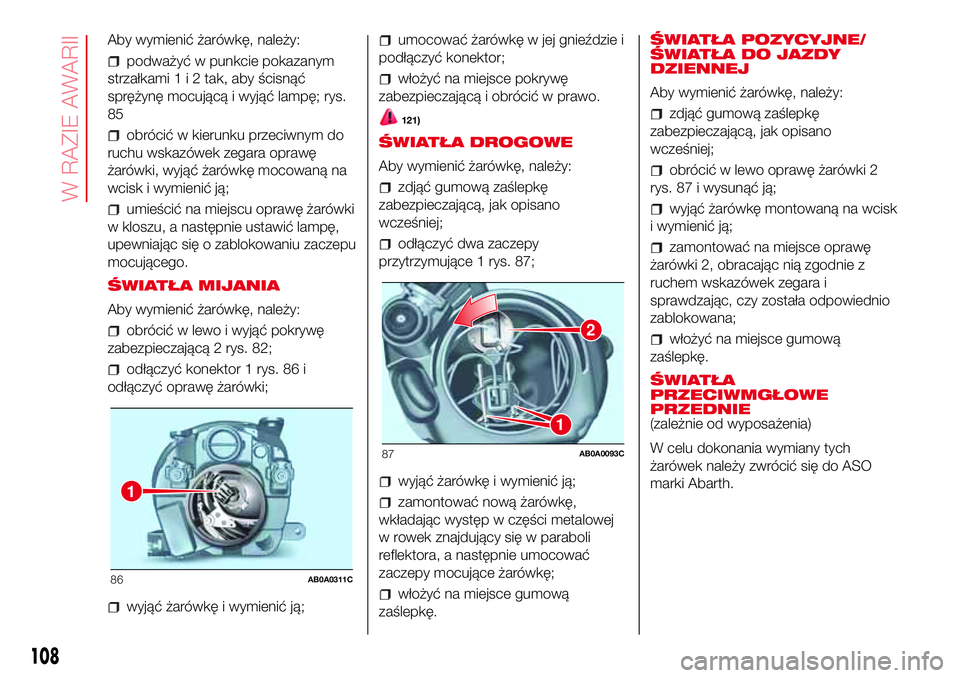 Abarth 500 2017 Instrukcja obsługi (in Polish) Aby wymienić żarówkę, należy:
podważyć w punkcie pokazanym
strzałkami1i2tak, aby ścisnąć
sprężynę mocującą i wyjąć lampę; rys.
85
obrócić w kierunku przeciwnym do
ruchu wskazówek Abarth 500 2017 Instrukcja obsługi (in Polish) Aby wymienić żarówkę, należy:
podważyć w punkcie pokazanym
strzałkami1i2tak, aby ścisnąć
sprężynę mocującą i wyjąć lampę; rys.
85
obrócić w kierunku przeciwnym do
ruchu wskazówek