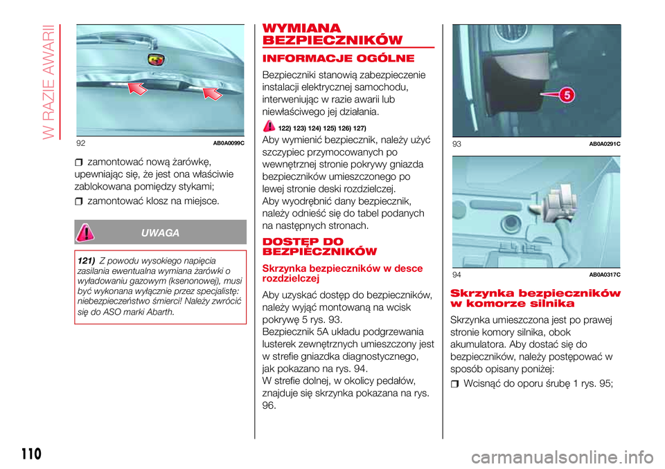 Abarth 500 2017 Instrukcja obsługi (in Polish) zamontować nową żarówkę,
upewniając się, że jest ona właściwie
zablokowana pomiędzy stykami;
zamontować klosz na miejsce.
UWAGA
121)Z powodu wysokiego napięcia
zasilania ewentualna wymian Abarth 500 2017 Instrukcja obsługi (in Polish) zamontować nową żarówkę,
upewniając się, że jest ona właściwie
zablokowana pomiędzy stykami;
zamontować klosz na miejsce.
UWAGA
121)Z powodu wysokiego napięcia
zasilania ewentualna wymian