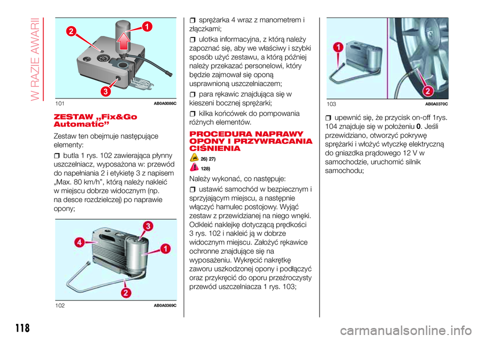 Abarth 500 2017 Instrukcja obsługi (in Polish) ZESTAW „Fix&Go
Automatic”
Zestaw ten obejmuje następujące
elementy:
butla 1 rys. 102 zawierająca płynny
uszczelniacz, wyposażona w: przewód
do napełniania 2 i etykietę 3 z napisem
„Max. Abarth 500 2017 Instrukcja obsługi (in Polish) ZESTAW „Fix&Go
Automatic”
Zestaw ten obejmuje następujące
elementy:
butla 1 rys. 102 zawierająca płynny
uszczelniacz, wyposażona w: przewód
do napełniania 2 i etykietę 3 z napisem
„Max.
