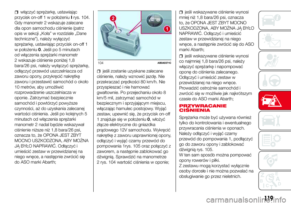 Abarth 500 2017  Instrukcja obsługi (in Polish) włączyć sprężarkę, ustawiając
przycisk on-off 1 w położeniuIrys. 104.
Gdy manometr 2 wskazuje zalecane
dla opon samochodu ciśnienie (patrz
opis w sekcji „Koła” w rozdziale „Dane
techn
