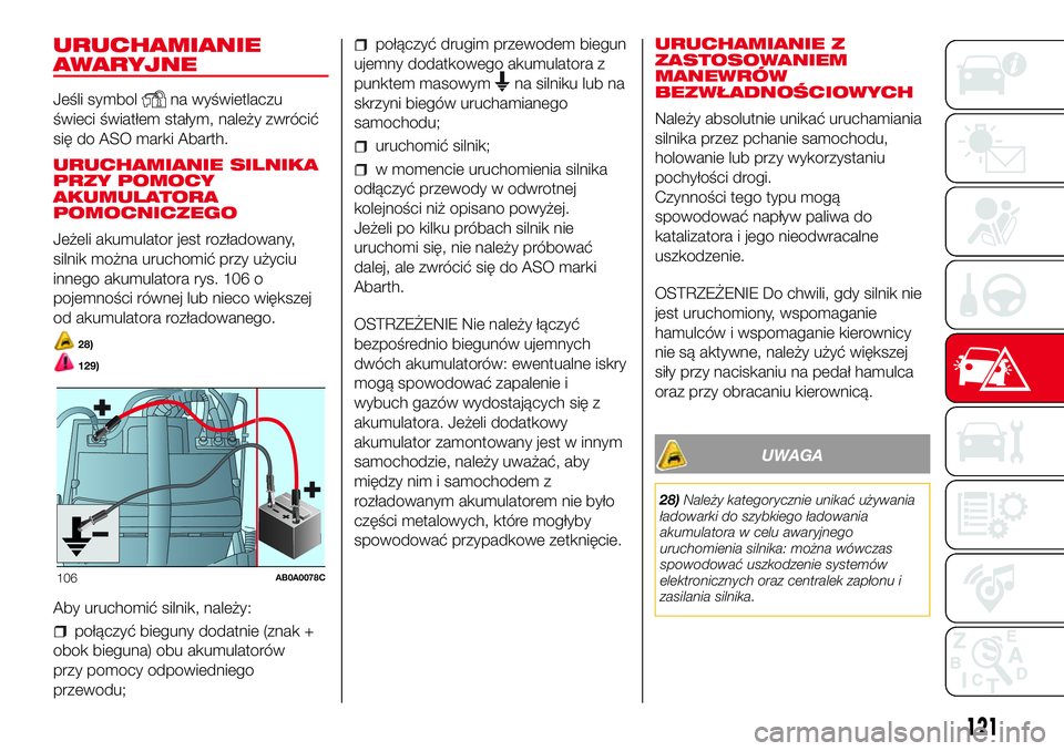 Abarth 500 2017  Instrukcja obsługi (in Polish) URUCHAMIANIE
AWARYJNE
Jeśli symbolna wyświetlaczu
świeci światłem stałym, należy zwrócić
się do ASO marki Abarth.
URUCHAMIANIE SILNIKA
PRZY POMOCY
AKUMULATORA
POMOCNICZEGO
Jeżeli akumulator