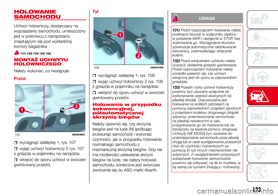 Abarth 500 2017  Instrukcja obsługi (in Polish) HOLOWANIE
SAMOCHODU
Uchwyt holowniczy, dostarczany na
wyposażeniu samochodu, umieszczony
jest w pokrowcu z narzędziami,
znajdującym się pod wykładziną
komory bagażnika.
131) 132) 133) 134) 135)