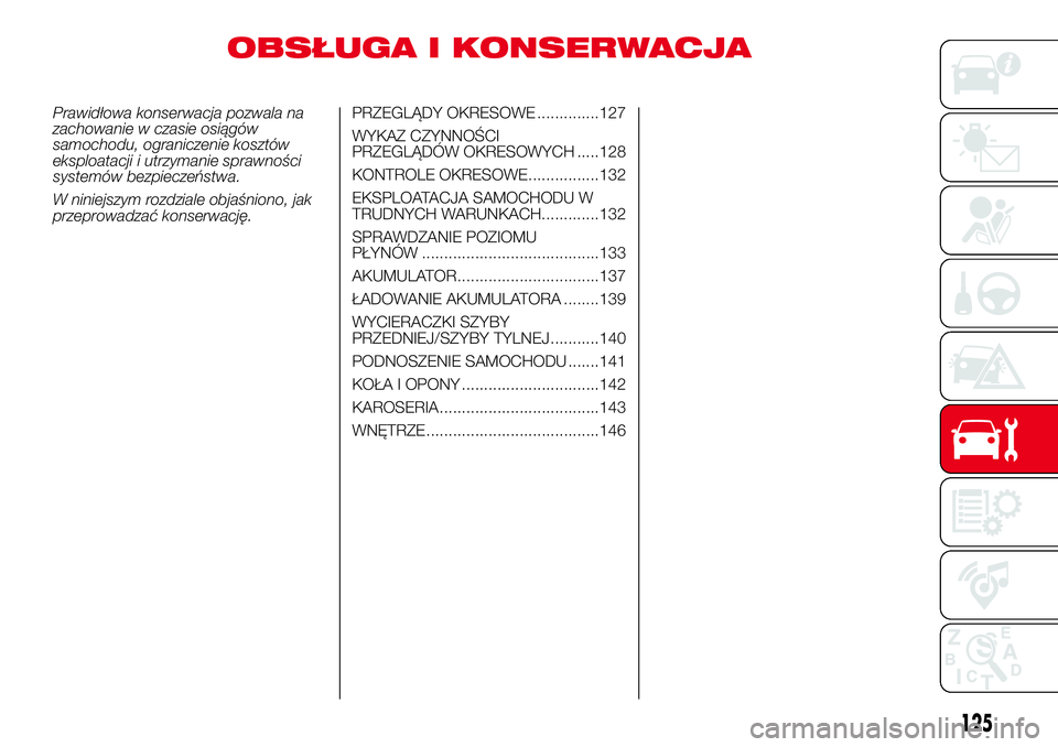 Abarth 500 2017  Instrukcja obsługi (in Polish) OBSŁUGA I KONSERWACJA
Prawidłowa konserwacja pozwala na
zachowanie w czasie osiągów
samochodu, ograniczenie kosztów
eksploatacji i utrzymanie sprawności
systemów bezpieczeństwa.
W niniejszym r