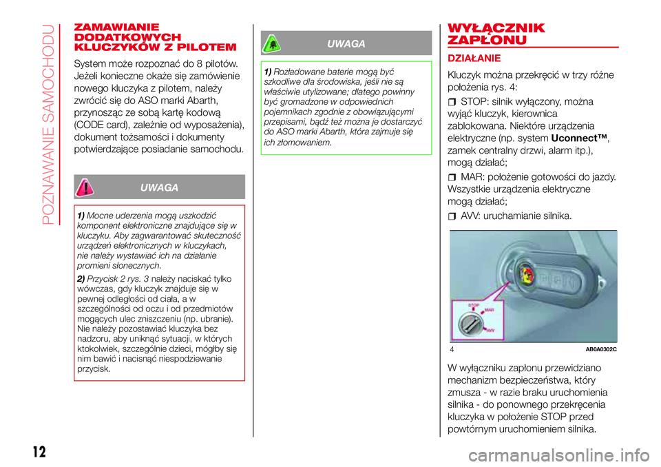 Abarth 500 2017  Instrukcja obsługi (in Polish) ZAMAWIANIE
DODATKOWYCH
KLUCZYKÓW Z PILOTEM
System może rozpoznać do 8 pilotów.
Jeżeli konieczne okaże się zamówienie
nowego kluczyka z pilotem, należy
zwrócić się do ASO marki Abarth,
przy