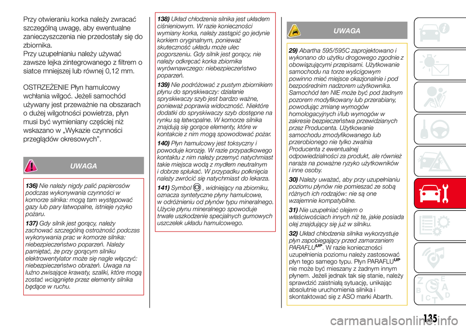 Abarth 500 2017 Instrukcja obsługi (in Polish) Przy otwieraniu korka należy zwracać
szczególną uwagę, aby ewentualne
zanieczyszczenia nie przedostały się do
zbiornika.
Przy uzupełnianiu należy używać
zawsze lejka zintegrowanego z filtre Abarth 500 2017 Instrukcja obsługi (in Polish) Przy otwieraniu korka należy zwracać
szczególną uwagę, aby ewentualne
zanieczyszczenia nie przedostały się do
zbiornika.
Przy uzupełnianiu należy używać
zawsze lejka zintegrowanego z filtre