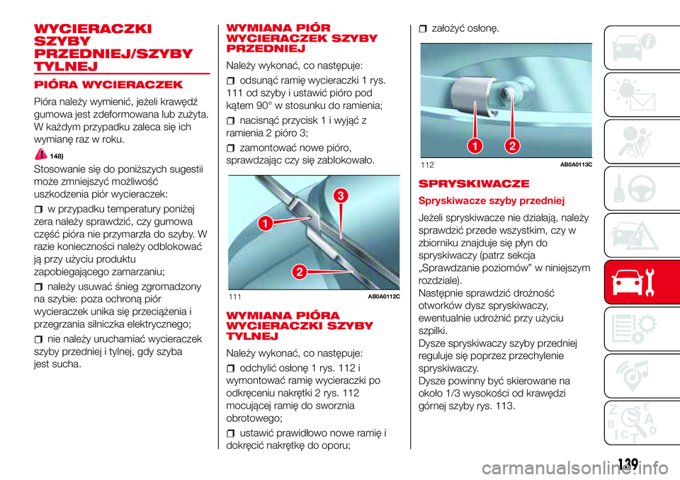 Abarth 500 2017  Instrukcja obsługi (in Polish) WYCIERACZKI
SZYBY
PRZEDNIEJ/SZYBY
TYLNEJ
PIÓRA WYCIERACZEK
Pióra należy wymienić, jeżeli krawędź
gumowa jest zdeformowana lub zużyta.
W każdym przypadku zaleca się ich
wymianę raz w roku.
1