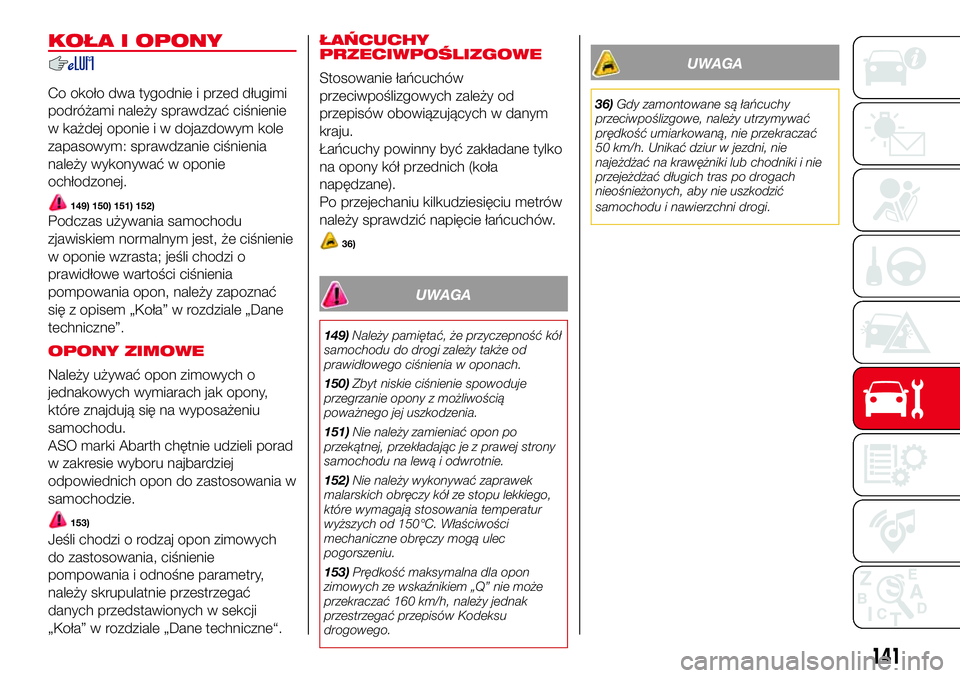 Abarth 500 2017  Instrukcja obsługi (in Polish) KOŁA I OPONY
Co około dwa tygodnie i przed długimi
podróżami należy sprawdzać ciśnienie
w każdej oponie i w dojazdowym kole
zapasowym: sprawdzanie ciśnienia
należy wykonywać w oponie
ochł