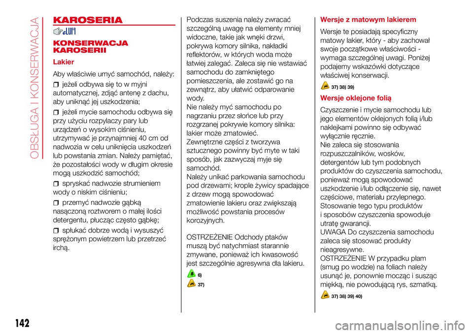 Abarth 500 2017  Instrukcja obsługi (in Polish) KAROSERIA
KONSERWACJA
KAROSERII
Lakier
Aby właściwie umyć samochód, należy:
jeżeli odbywa się to w myjni
automatycznej, zdjąć antenę z dachu,
aby uniknąć jej uszkodzenia;
jeżeli mycie sam