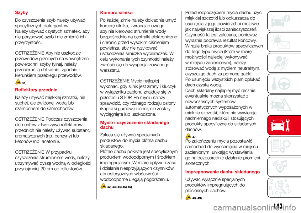 Abarth 500 2017  Instrukcja obsługi (in Polish) Szyby
Do czyszczenia szyb należy używać
specyficznych detergentów.
Należy używać czystych szmatek, aby
nie porysować szyb i nie zmienić ich
przejrzystości.
OSTRZEŻENIE Aby nie uszkodzić
pr