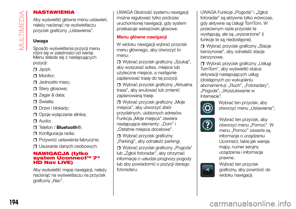 Abarth 500 2017 Instrukcja obsługi (in Polish) NASTAWIENIA
Aby wyświetlić główne menu ustawień,
należy nacisnąć na wyświetlaczu
przycisk graficzny „Ustawienia”.
Uwaga
Sposób wyświetlania pozycji menu
różni się w zależności od w Abarth 500 2017 Instrukcja obsługi (in Polish) NASTAWIENIA
Aby wyświetlić główne menu ustawień,
należy nacisnąć na wyświetlaczu
przycisk graficzny „Ustawienia”.
Uwaga
Sposób wyświetlania pozycji menu
różni się w zależności od w