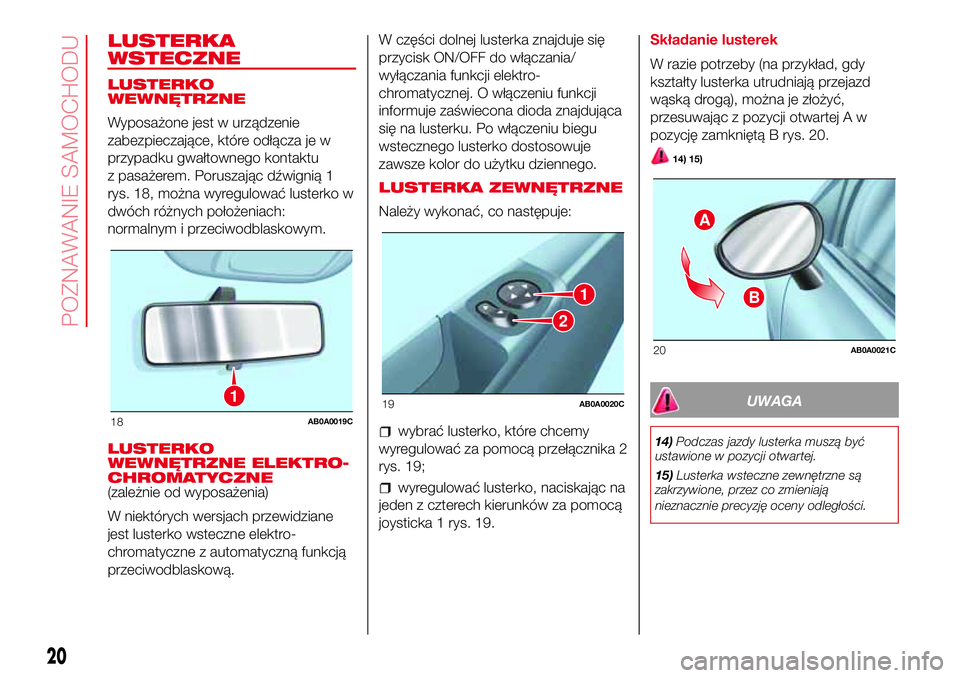 Abarth 500 2017 Instrukcja obsługi (in Polish) LUSTERKA
WSTECZNE
LUSTERKO
WEWNĘTRZNE
Wyposażone jest w urządzenie
zabezpieczające, które odłącza je w
przypadku gwałtownego kontaktu
z pasażerem. Poruszając dźwignią 1
rys. 18, można wyr Abarth 500 2017 Instrukcja obsługi (in Polish) LUSTERKA
WSTECZNE
LUSTERKO
WEWNĘTRZNE
Wyposażone jest w urządzenie
zabezpieczające, które odłącza je w
przypadku gwałtownego kontaktu
z pasażerem. Poruszając dźwignią 1
rys. 18, można wyr