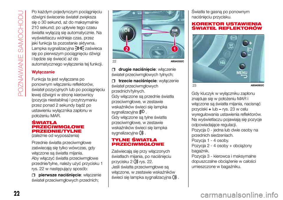 Abarth 500 2017 Instrukcja obsługi (in Polish) Po każdym pojedynczym pociągnięciu
dźwigni świecenie świateł zwiększa
się o 30 sekund, aż do maksymalnie
210 sekund; po upływie tego czasu
światła wyłączą się automatycznie. Na
wyświ Abarth 500 2017 Instrukcja obsługi (in Polish) Po każdym pojedynczym pociągnięciu
dźwigni świecenie świateł zwiększa
się o 30 sekund, aż do maksymalnie
210 sekund; po upływie tego czasu
światła wyłączą się automatycznie. Na
wyświ