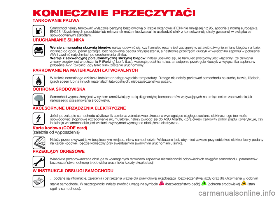 Abarth 500 2017 Instrukcja obsługi (in Polish) KONIECZNIE PRZECZYTAĆ!
TANKOWANIE PALIWA
Samochód należy tankować wyłącznie benzyną bezołowiową o liczbie oktanowej (RON) nie mniejszej niż 95, zgodnie z normą europejską
EN228. Użycie in Abarth 500 2017 Instrukcja obsługi (in Polish) KONIECZNIE PRZECZYTAĆ!
TANKOWANIE PALIWA
Samochód należy tankować wyłącznie benzyną bezołowiową o liczbie oktanowej (RON) nie mniejszej niż 95, zgodnie z normą europejską
EN228. Użycie in