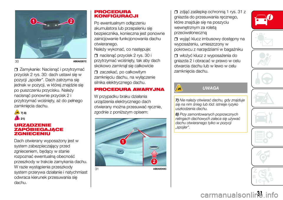 Abarth 500 2017 Instrukcja obsługi (in Polish) Zamykanie: Nacisnąć i przytrzymać
przycisk 2 rys. 30: dach ustawi się w
pozycji „spoiler”. Dach zatrzyma się
jednak w pozycji, w której znajdzie się
po puszczeniu przycisku. Należy
nacisn Abarth 500 2017 Instrukcja obsługi (in Polish) Zamykanie: Nacisnąć i przytrzymać
przycisk 2 rys. 30: dach ustawi się w
pozycji „spoiler”. Dach zatrzyma się
jednak w pozycji, w której znajdzie się
po puszczeniu przycisku. Należy
nacisn