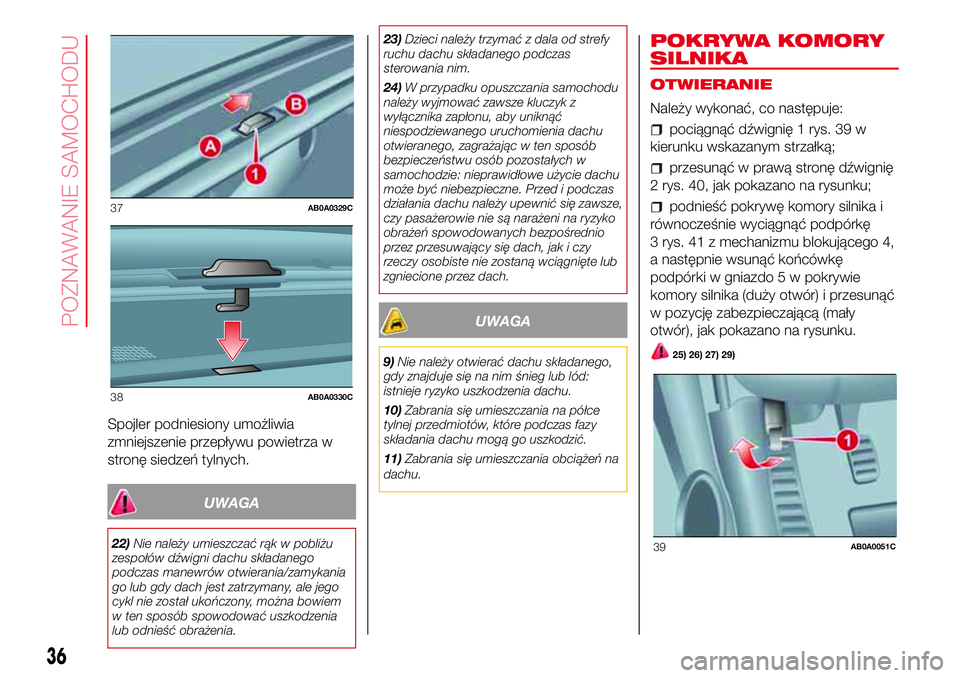 Abarth 500 2017 Instrukcja obsługi (in Polish) Spojler podniesiony umożliwia
zmniejszenie przepływu powietrza w
stronę siedzeń tylnych.
UWAGA
22)Nie należy umieszczać rąk w pobliżu
zespołów dźwigni dachu składanego
podczas manewrów ot Abarth 500 2017 Instrukcja obsługi (in Polish) Spojler podniesiony umożliwia
zmniejszenie przepływu powietrza w
stronę siedzeń tylnych.
UWAGA
22)Nie należy umieszczać rąk w pobliżu
zespołów dźwigni dachu składanego
podczas manewrów ot