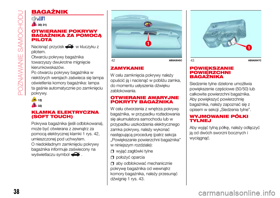 Abarth 500 2017 Instrukcja obsługi (in Polish) BAGAŻNIK
30) 31)
OTWIERANIE POKRYWY
BAGAŻNIKA ZA POMOCĄ
PILOTA
Nacisnąć przycisk
w kluczyku z
pilotem.
Otwarciu pokrywy bagażnika
towarzyszy dwukrotne mignięcie
kierunkowskazów.
Po otwarciu po Abarth 500 2017 Instrukcja obsługi (in Polish) BAGAŻNIK
30) 31)
OTWIERANIE POKRYWY
BAGAŻNIKA ZA POMOCĄ
PILOTA
Nacisnąć przycisk
w kluczyku z
pilotem.
Otwarciu pokrywy bagażnika
towarzyszy dwukrotne mignięcie
kierunkowskazów.
Po otwarciu po