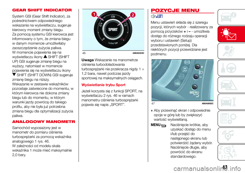 Abarth 500 2017  Instrukcja obsługi (in Polish) GEAR SHIFT INDICATOR
System GSI (Gear Shift Indicator), za
pośrednictwem odpowiedniego
wskazania na wyświetlaczu, sugeruje
kierowcy moment zmiany biegu.
Za pomocą systemu GSI kierowca jest
informow