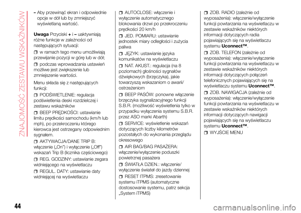 Abarth 500 2017  Instrukcja obsługi (in Polish) –Aby przewinąć ekran i odpowiednie
opcje w dół lub by zmniejszyć
wyświetlaną wartość.
UwagaPrzyciski+i–uaktywniają
różne funkcje w zależności od
następujących sytuacji:
w ramach te