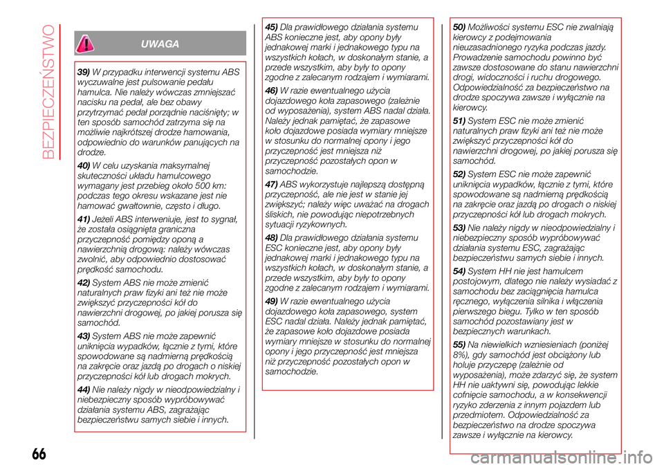 Abarth 500 2017  Instrukcja obsługi (in Polish) UWAGA
39)W przypadku interwencji systemu ABS
wyczuwalne jest pulsowanie pedału
hamulca. Nie należy wówczas zmniejszać
nacisku na pedał, ale bez obawy
przytrzymać pedał porządnie naciśnięty; 