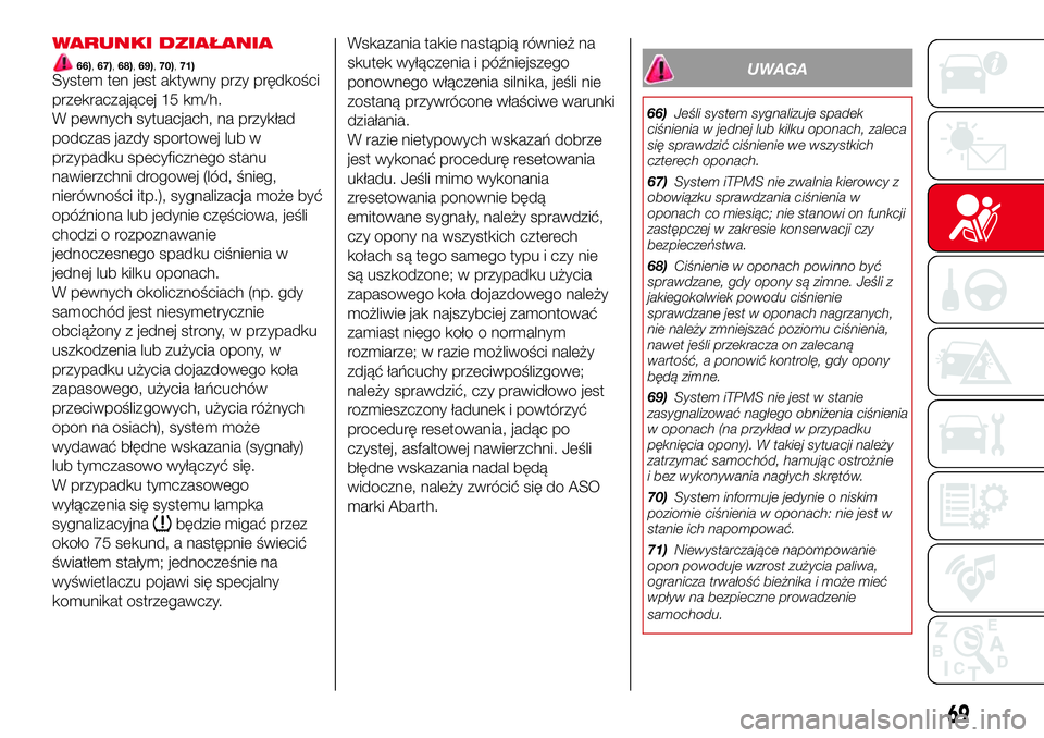 Abarth 500 2017  Instrukcja obsługi (in Polish) WARUNKI DZIAŁANIA
66),67),68),69),70),71)System ten jest aktywny przy prędkości
przekraczającej 15 km/h.
W pewnych sytuacjach, na przykład
podczas jazdy sportowej lub w
przypadku specyficznego st