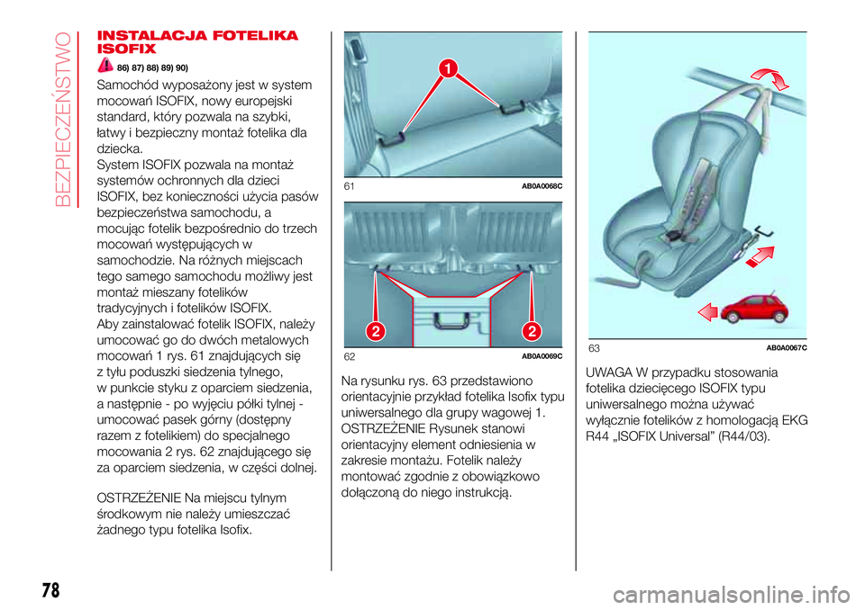 Abarth 500 2017  Instrukcja obsługi (in Polish) INSTALACJA FOTELIKA
ISOFIX
86) 87) 88) 89) 90)
Samochód wyposażony jest w system
mocowań ISOFIX, nowy europejski
standard, który pozwala na szybki,
łatwy i bezpieczny montaż fotelika dla
dziecka