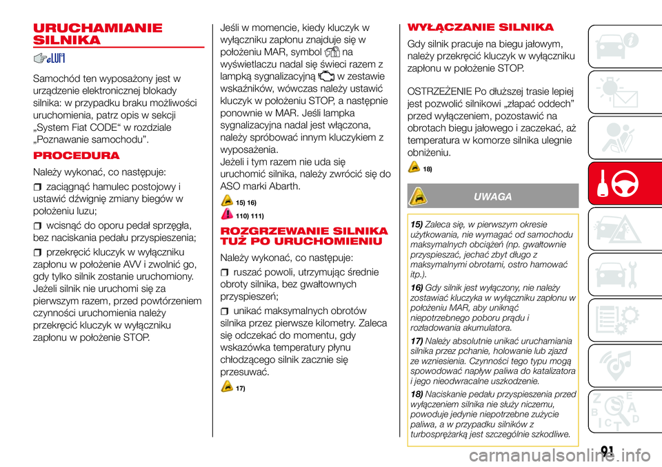 Abarth 500 2017 Instrukcja obsługi (in Polish) URUCHAMIANIE
SILNIKA
Samochód ten wyposażony jest w
urządzenie elektronicznej blokady
silnika: w przypadku braku możliwości
uruchomienia, patrz opis w sekcji
„System Fiat CODE“ w rozdziale
Abarth 500 2017 Instrukcja obsługi (in Polish) URUCHAMIANIE
SILNIKA
Samochód ten wyposażony jest w
urządzenie elektronicznej blokady
silnika: w przypadku braku możliwości
uruchomienia, patrz opis w sekcji
„System Fiat CODE“ w rozdziale