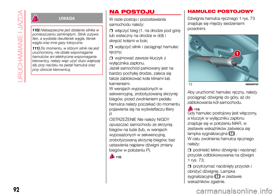 Abarth 500 2017 Instrukcja obsługi (in Polish) UWAGA
110)Niebezpieczne jest działanie silnika w
pomieszczeniu zamkniętym. Silnik zużywa
tlen, a wydziela dwutlenek węgla, tlenek
węgla oraz inne gazy toksyczne.
111)Do momentu, w którym silnik Abarth 500 2017 Instrukcja obsługi (in Polish) UWAGA
110)Niebezpieczne jest działanie silnika w
pomieszczeniu zamkniętym. Silnik zużywa
tlen, a wydziela dwutlenek węgla, tlenek
węgla oraz inne gazy toksyczne.
111)Do momentu, w którym silnik