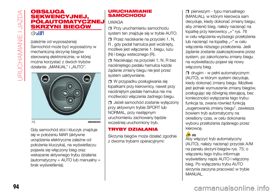 Abarth 500 2017 Instrukcja obsługi (in Polish) OBSŁUGA
SEKWENCYJNEJ,
PÓŁAUTOMATYCZNEJ
SKRZYNI BIEGÓW
(zależnie od wyposażenia)
Samochód może być wyposażony w
mechaniczną skrzynię biegów
sterowaną elektronicznie, w której
można korz Abarth 500 2017 Instrukcja obsługi (in Polish) OBSŁUGA
SEKWENCYJNEJ,
PÓŁAUTOMATYCZNEJ
SKRZYNI BIEGÓW
(zależnie od wyposażenia)
Samochód może być wyposażony w
mechaniczną skrzynię biegów
sterowaną elektronicznie, w której
można korz