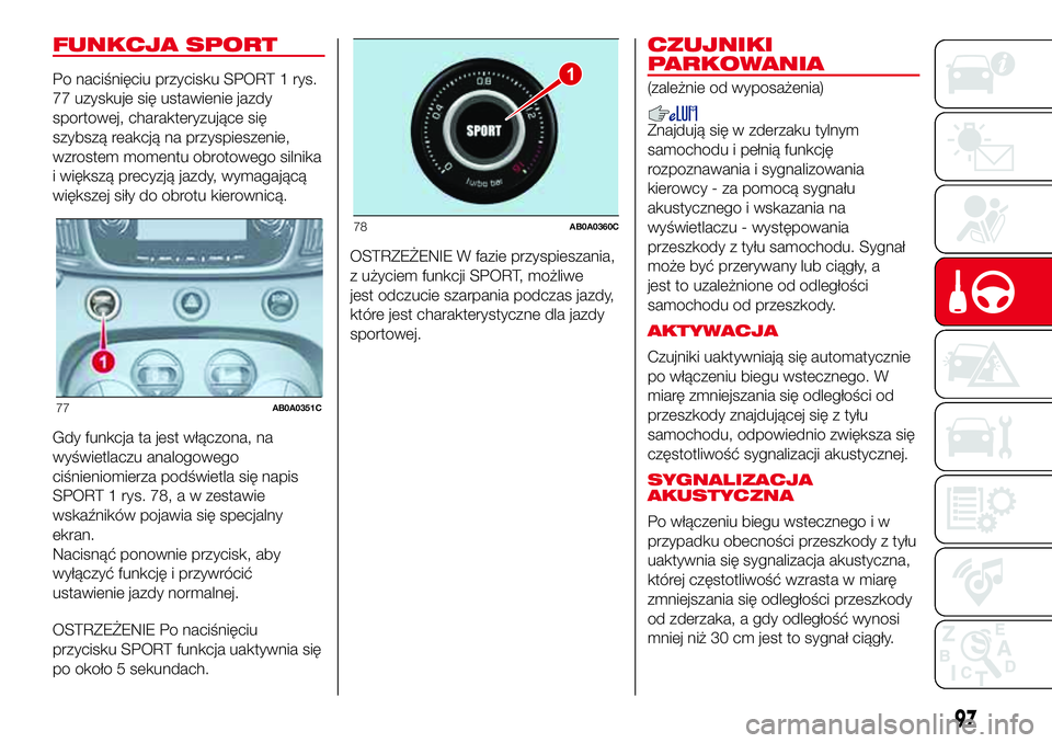 Abarth 500 2017 Instrukcja obsługi (in Polish) FUNKCJA SPORT
Po naciśnięciu przycisku SPORT 1 rys.
77 uzyskuje się ustawienie jazdy
sportowej, charakteryzujące się
szybszą reakcją na przyspieszenie,
wzrostem momentu obrotowego silnika
i wi Abarth 500 2017 Instrukcja obsługi (in Polish) FUNKCJA SPORT
Po naciśnięciu przycisku SPORT 1 rys.
77 uzyskuje się ustawienie jazdy
sportowej, charakteryzujące się
szybszą reakcją na przyspieszenie,
wzrostem momentu obrotowego silnika
i wi