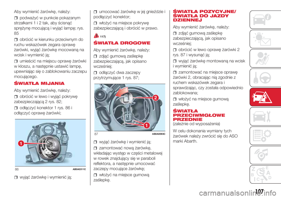Abarth 500 2018 Instrukcja obsługi (in Polish) Aby wymienić żarówkę, należy:
podważyć w punkcie pokazanym
strzałkami1i2tak, aby ścisnąć
sprężynę mocującą i wyjąć lampę; rys.
85
obrócić w kierunku przeciwnym do
ruchu wskazówek Abarth 500 2018 Instrukcja obsługi (in Polish) Aby wymienić żarówkę, należy:
podważyć w punkcie pokazanym
strzałkami1i2tak, aby ścisnąć
sprężynę mocującą i wyjąć lampę; rys.
85
obrócić w kierunku przeciwnym do
ruchu wskazówek