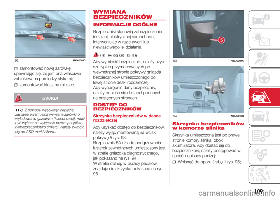 Abarth 500 2018 Instrukcja obsługi (in Polish) zamontować nową żarówkę,
upewniając się, że jest ona właściwie
zablokowana pomiędzy stykami;
zamontować klosz na miejsce.
UWAGA
117)Z powodu wysokiego napięcia
zasilania ewentualna wymian Abarth 500 2018 Instrukcja obsługi (in Polish) zamontować nową żarówkę,
upewniając się, że jest ona właściwie
zablokowana pomiędzy stykami;
zamontować klosz na miejsce.
UWAGA
117)Z powodu wysokiego napięcia
zasilania ewentualna wymian