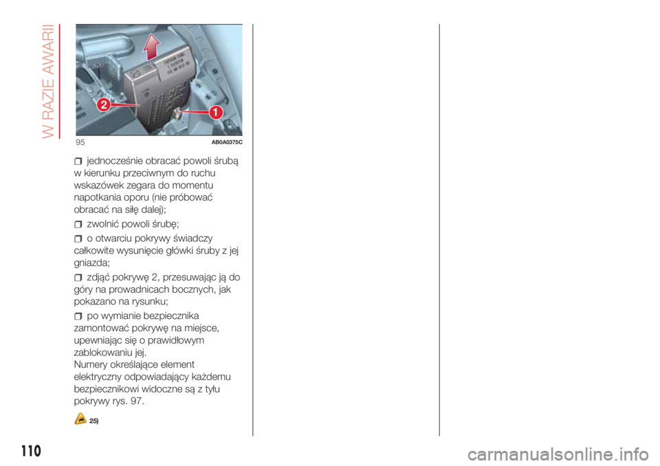 Abarth 500 2018 Instrukcja obsługi (in Polish) jednocześnie obracać powoli śrubą
w kierunku przeciwnym do ruchu
wskazówek zegara do momentu
napotkania oporu (nie próbować
obracać na siłę dalej);
zwolnić powoli śrubę;
o otwarciu pokryw Abarth 500 2018 Instrukcja obsługi (in Polish) jednocześnie obracać powoli śrubą
w kierunku przeciwnym do ruchu
wskazówek zegara do momentu
napotkania oporu (nie próbować
obracać na siłę dalej);
zwolnić powoli śrubę;
o otwarciu pokryw