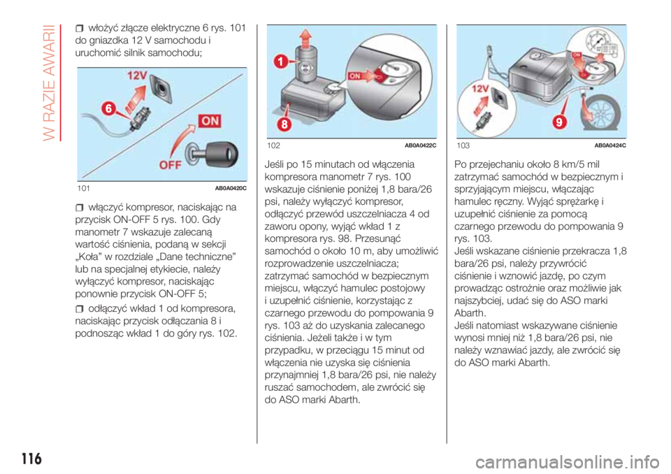Abarth 500 2018 Instrukcja obsługi (in Polish) włożyć złącze elektryczne 6 rys. 101
do gniazdka 12 V samochodu i
uruchomić silnik samochodu;
włączyć kompresor, naciskając na
przycisk ON-OFF 5 rys. 100. Gdy
manometr 7 wskazuje zalecaną
w Abarth 500 2018 Instrukcja obsługi (in Polish) włożyć złącze elektryczne 6 rys. 101
do gniazdka 12 V samochodu i
uruchomić silnik samochodu;
włączyć kompresor, naciskając na
przycisk ON-OFF 5 rys. 100. Gdy
manometr 7 wskazuje zalecaną
w