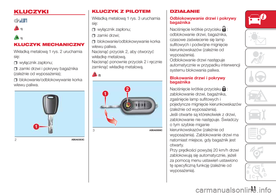 Abarth 500 2018 Instrukcja obsługi (in Polish) KLUCZYKI
1)
1)
KLUCZYK MECHANICZNY
Wkładką metalową 1 rys. 2 uruchamia
się:
wyłącznik zapłonu;
zamki drzwi i pokrywy bagażnika
(zależnie od wyposażenia);
blokowanie/odblokowywanie korka
wlew Abarth 500 2018 Instrukcja obsługi (in Polish) KLUCZYKI
1)
1)
KLUCZYK MECHANICZNY
Wkładką metalową 1 rys. 2 uruchamia
się:
wyłącznik zapłonu;
zamki drzwi i pokrywy bagażnika
(zależnie od wyposażenia);
blokowanie/odblokowywanie korka
wlew