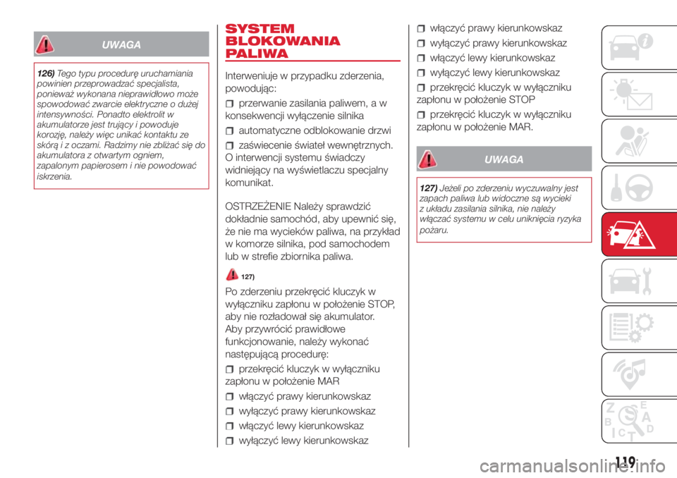 Abarth 500 2018 Instrukcja obsługi (in Polish) UWAGA
126)Tego typu procedurę uruchamiania
powinien przeprowadzać specjalista,
ponieważ wykonana nieprawidłowo może
spowodować zwarcie elektryczne o dużej
intensywności. Ponadto elektrolit w
a Abarth 500 2018 Instrukcja obsługi (in Polish) UWAGA
126)Tego typu procedurę uruchamiania
powinien przeprowadzać specjalista,
ponieważ wykonana nieprawidłowo może
spowodować zwarcie elektryczne o dużej
intensywności. Ponadto elektrolit w
a