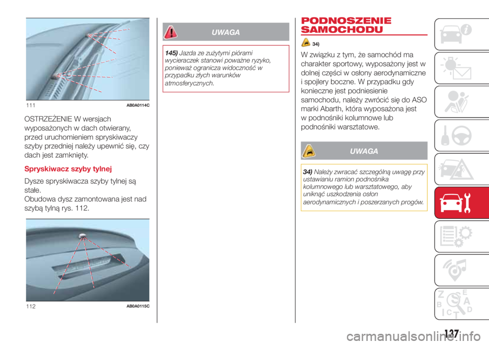Abarth 500 2018 Instrukcja obsługi (in Polish) OSTRZEŻENIE W wersjach
wyposażonych w dach otwierany,
przed uruchomieniem spryskiwaczy
szyby przedniej należy upewnić się, czy
dach jest zamknięty.
Spryskiwacz szyby tylnej
Dysze spryskiwacza sz Abarth 500 2018 Instrukcja obsługi (in Polish) OSTRZEŻENIE W wersjach
wyposażonych w dach otwierany,
przed uruchomieniem spryskiwaczy
szyby przedniej należy upewnić się, czy
dach jest zamknięty.
Spryskiwacz szyby tylnej
Dysze spryskiwacza sz