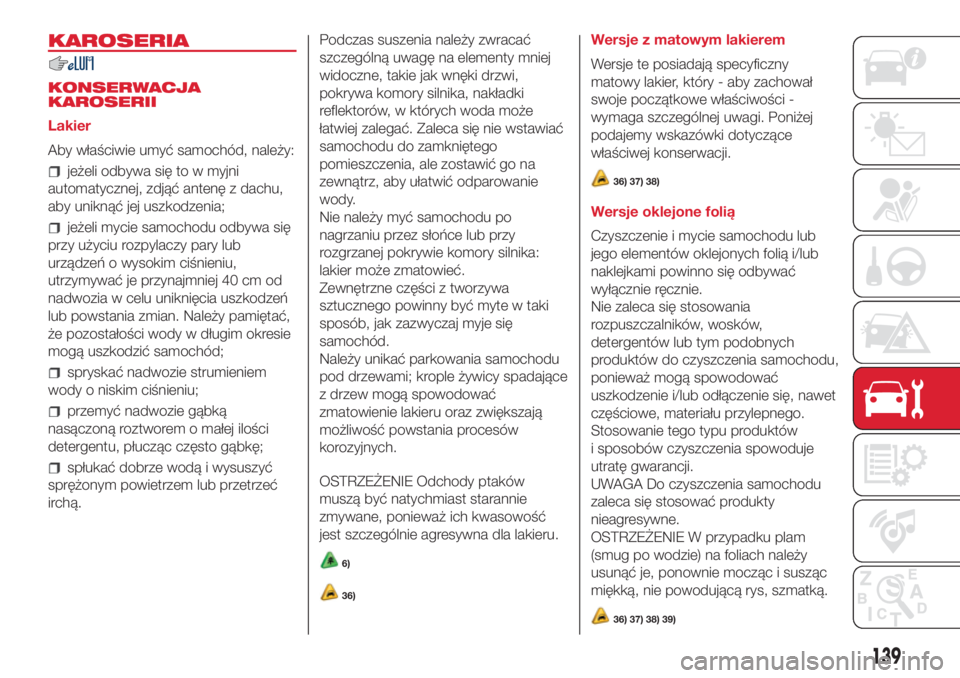 Abarth 500 2018 Instrukcja obsługi (in Polish) KAROSERIA
KONSERWACJA
KAROSERII
Lakier
Aby właściwie umyć samochód, należy:
jeżeli odbywa się to w myjni
automatycznej, zdjąć antenę z dachu,
aby uniknąć jej uszkodzenia;
jeżeli mycie sam Abarth 500 2018 Instrukcja obsługi (in Polish) KAROSERIA
KONSERWACJA
KAROSERII
Lakier
Aby właściwie umyć samochód, należy:
jeżeli odbywa się to w myjni
automatycznej, zdjąć antenę z dachu,
aby uniknąć jej uszkodzenia;
jeżeli mycie sam