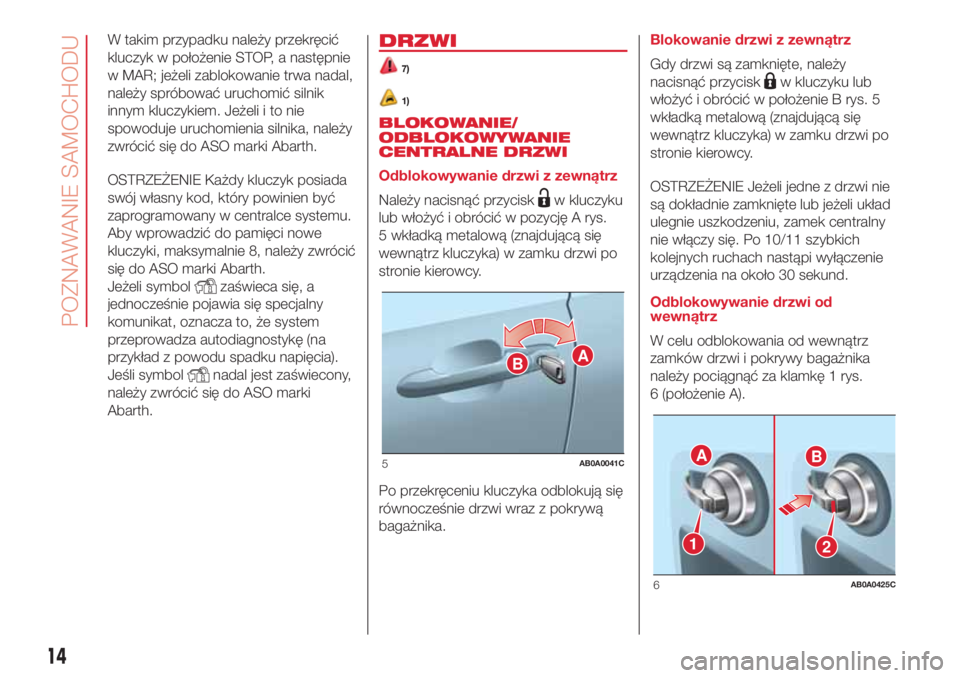 Abarth 500 2018 Instrukcja obsługi (in Polish) W takim przypadku należy przekręcić
kluczyk w położenie STOP, a następnie
w MAR; jeżeli zablokowanie trwa nadal,
należy spróbować uruchomić silnik
innym kluczykiem. Jeżeli i to nie
spowodu Abarth 500 2018 Instrukcja obsługi (in Polish) W takim przypadku należy przekręcić
kluczyk w położenie STOP, a następnie
w MAR; jeżeli zablokowanie trwa nadal,
należy spróbować uruchomić silnik
innym kluczykiem. Jeżeli i to nie
spowodu