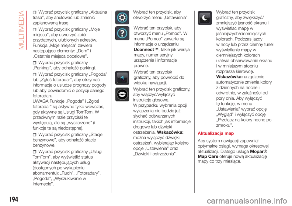 Abarth 500 2018 Instrukcja obsługi (in Polish) Wybrać przycisk graficzny „Aktualna
trasa”, aby anulować lub zmienić
zaplanowaną trasę.
Wybrać przycisk graficzny „Moje
miejsca”, aby utworzyć zbiór
przydatnych, ulubionych adresów.
F Abarth 500 2018 Instrukcja obsługi (in Polish) Wybrać przycisk graficzny „Aktualna
trasa”, aby anulować lub zmienić
zaplanowaną trasę.
Wybrać przycisk graficzny „Moje
miejsca”, aby utworzyć zbiór
przydatnych, ulubionych adresów.
F