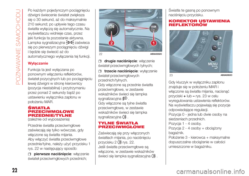 Abarth 500 2018 Instrukcja obsługi (in Polish) Po każdym pojedynczym pociągnięciu
dźwigni świecenie świateł zwiększa
się o 30 sekund, aż do maksymalnie
210 sekund; po upływie tego czasu
światła wyłączą się automatycznie. Na
wyświ Abarth 500 2018 Instrukcja obsługi (in Polish) Po każdym pojedynczym pociągnięciu
dźwigni świecenie świateł zwiększa
się o 30 sekund, aż do maksymalnie
210 sekund; po upływie tego czasu
światła wyłączą się automatycznie. Na
wyświ