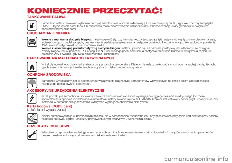 Abarth 500 2018  Instrukcja obsługi (in Polish) KONIECZNIE PRZECZYTAĆ!
TANKOWANIE PALIWA
Samochód należy tankować wyłącznie benzyną bezołowiową o liczbie oktanowej (RON) nie mniejszej niż 95, zgodnie z normą europejską
EN228. Użycie in